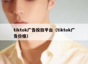 tiktok广告投放平台（tiktok广告价格）