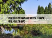 评论能注册instagram吗（ins要评论才能注册?）