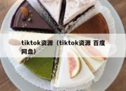 tiktok资源（tiktok资源 百度网盘）