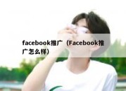 facebook推广（Facebook推广怎么样）