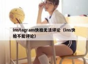 instagram快拍无法评论（ins快拍不能评论）