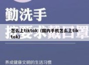 怎么上tiktok（国内手机怎么上tiktok）