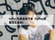 lofter热度自助下单（lofter热度怎么算的）