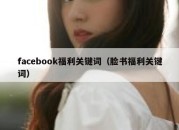 facebook福利关键词（脸书福利关键词）