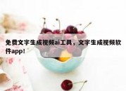 免费文字生成视频ai工具，文字生成视频软件app！