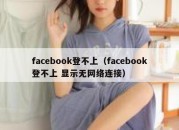 facebook登不上（facebook登不上 显示无网络连接）