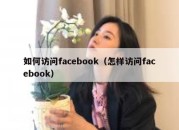 如何访问facebook（怎样访问facebook）