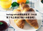 instagram点赞后改名字（ins点赞了马上取消了别人会看见吗）