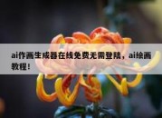 ai作画生成器在线免费无需登陆，ai绘画教程！