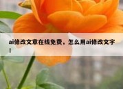 ai修改文章在线免费，怎么用ai修改文字！