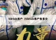 tiktok用户（tiktok用户有多少）