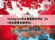 instagram怎么看最新的评论（ins怎么查看全部评论）