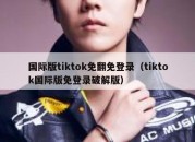 国际版tiktok免翻免登录（tiktok国际版免登录破解版）