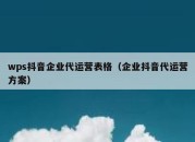 wps抖音企业代运营表格（企业抖音代运营方案）