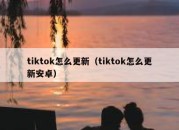 tiktok怎么更新（tiktok怎么更新安卓）