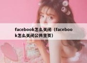 facebook怎么关闭（facebook怎么关闭公共主页）