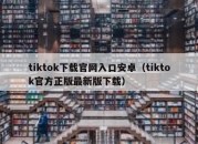 tiktok下载官网入口安卓（tiktok官方正版最新版下载）