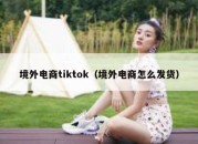 境外电商tiktok（境外电商怎么发货）