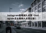 instagram查看别人点赞（instagram怎么看别人点赞记录）