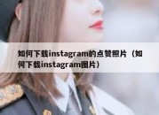 如何下载instagram的点赞照片（如何下载instagram图片）