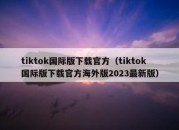 tiktok国际版下载官方（tiktok国际版下载官方海外版2023最新版）