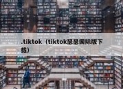 .tiktok（tiktok瑟瑟国际版下载）