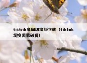 tiktok多国切换版下载（tiktok切换国家破解）