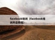 facebook培训（facebook培训开店教程）