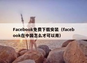 Facebook免费下载安装（facebook在中国怎么才可以用）