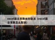 excel显示页数水印取消（excel显示页数怎么取消）