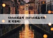 tiktok成品号（tiktok成品号购买 可靠吗）