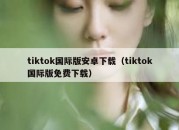 tiktok国际版安卓下载（tiktok国际版免费下载）