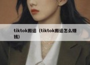 tiktok搬运（tiktok搬运怎么赚钱）