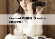 facebook如何使用（Facebook如何使用）