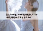 怎么instagram不能评论别人（ins不能评论和点赞了怎么办）