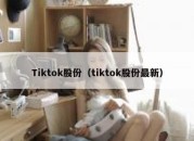 Tiktok股份（tiktok股份最新）