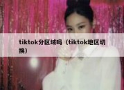 tiktok分区域吗（tiktok地区切换）