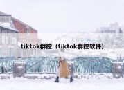 tiktok群控（tiktok群控软件）