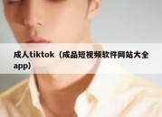 成人tiktok（成品短视频软件网站大全app）