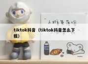 tiktok抖音（tiktok抖音怎么下载）