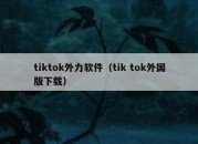 tiktok外力软件（tik tok外国版下载）