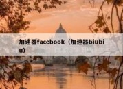 加速器facebook（加速器biubiu）