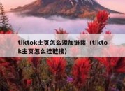 tiktok主页怎么添加链接（tiktok主页怎么挂链接）