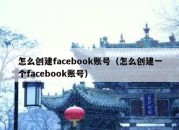 怎么创建facebook账号（怎么创建一个facebook账号）