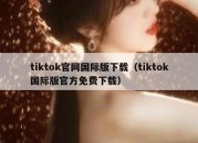 tiktok官网国际版下载（tiktok国际版官方免费下载）