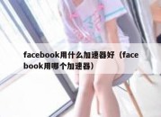 facebook用什么加速器好（facebook用哪个加速器）