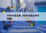 tiktok怎么样（tiktok怎么样才能看）