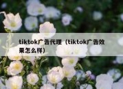 tiktok广告代理（tiktok广告效果怎么样）