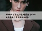 tiktok首席执行官周受资（tiktok首席执行官周受资简历）