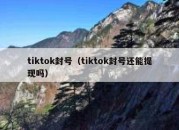 tiktok封号（tiktok封号还能提现吗）